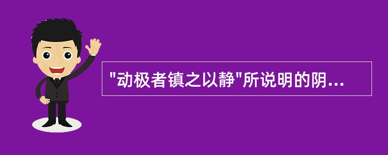 "动极者镇之以静"所说明的阴阳关系是