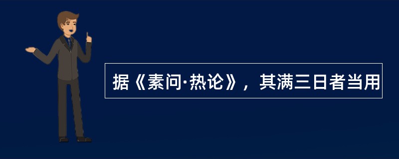 据《素问·热论》，其满三日者当用