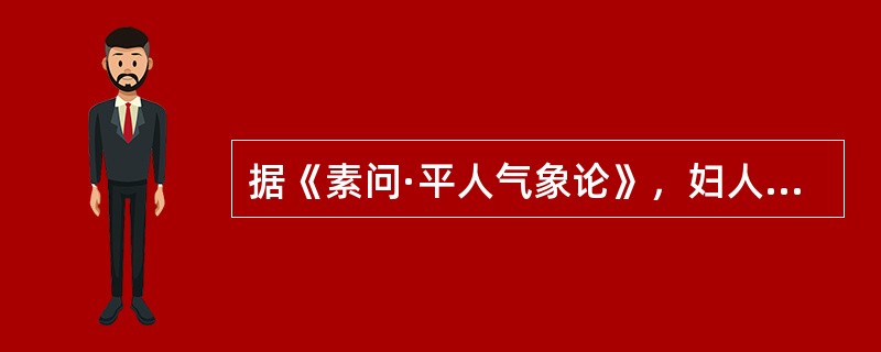 据《素问·平人气象论》，妇人手少阴脉动甚者，是