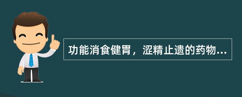 功能消食健胃，涩精止遗的药物是（　　）。