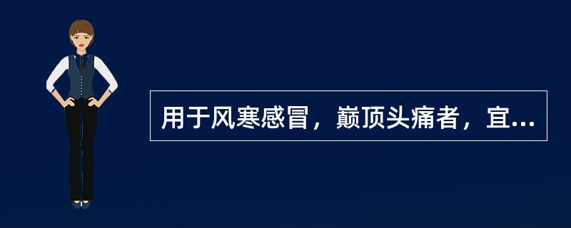 用于风寒感冒，巅顶头痛者，宜用（　　）。