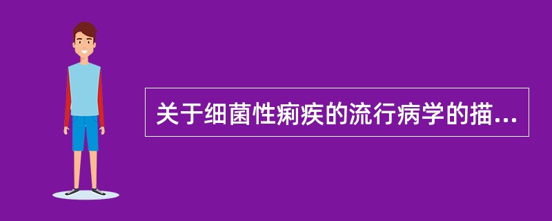 关于细菌性痢疾的流行病学的描述下列不正确的是（　　）。