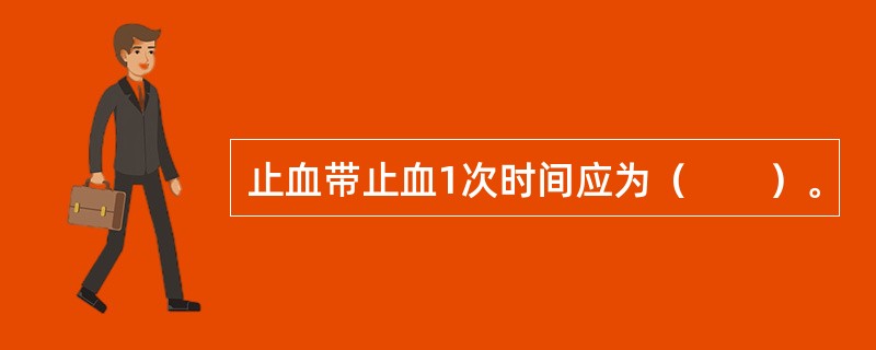 止血带止血1次时间应为（　　）。