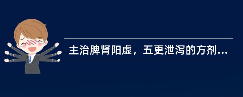 主治脾肾阳虚，五更泄泻的方剂是（　　）。