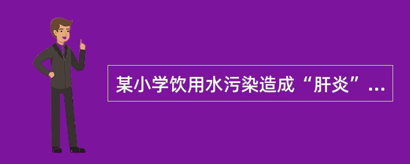 某小学饮用水污染造成“肝炎”暴发，其原因最可能是（　　）。
