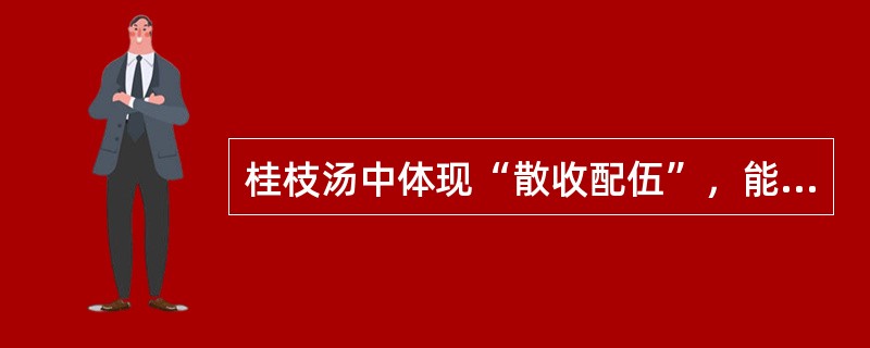 桂枝汤中体现“散收配伍”，能调和营卫的药对是（　　）。