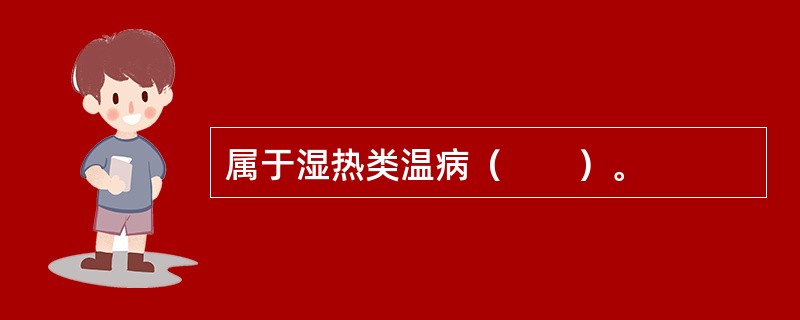 属于湿热类温病（　　）。 