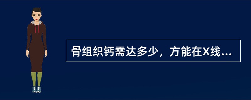 骨组织钙需达多少,方能在X线上表现出来(  )。 骨组织钙需达多少,方能在X线上表现出来(  )。