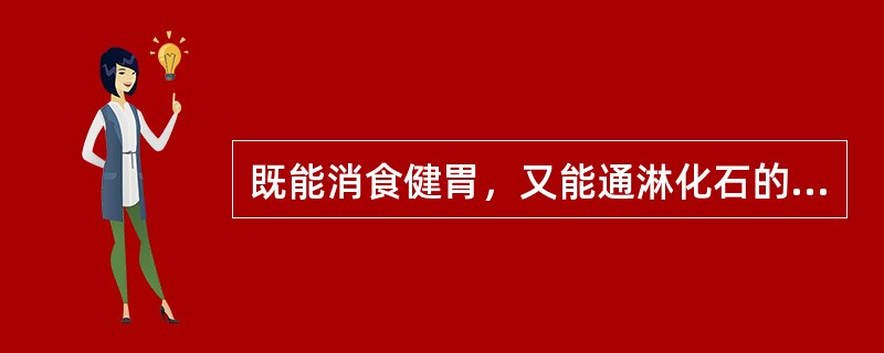 既能消食健胃，又能通淋化石的药物是（　　）。