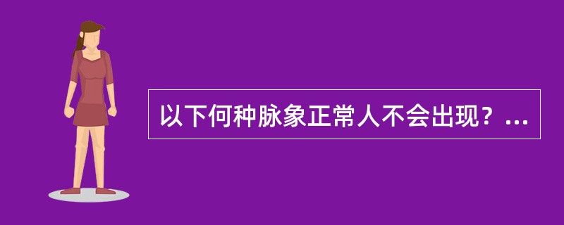 以下何种脉象正常人不会出现？（　　）