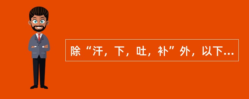 除“汗，下，吐，补”外，以下哪项属“八法”的内容？（　　）