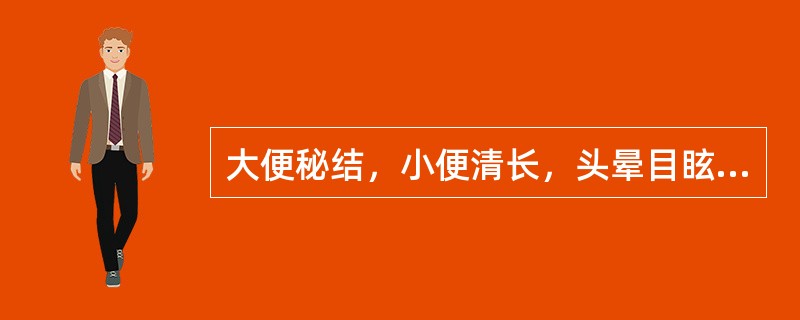 大便秘结，小便清长，头晕目眩，腰膝酸软宜用（　　）。