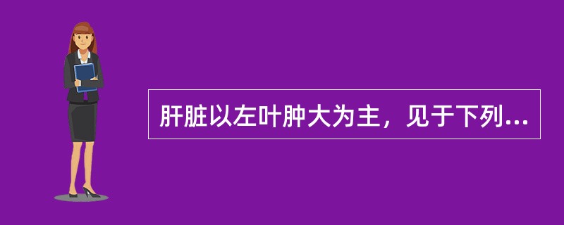 肝脏以左叶肿大为主，见于下列哪一种疾病？（　　）