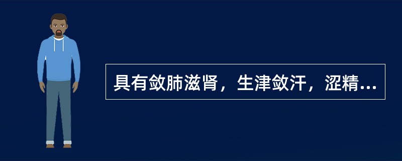 具有敛肺滋肾，生津敛汗，涩精止泻，宁心安神功效的药物是（　　）。