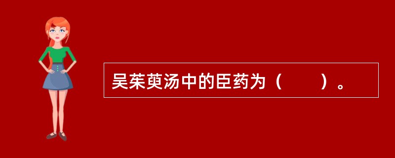 吴茱萸汤中的臣药为（　　）。