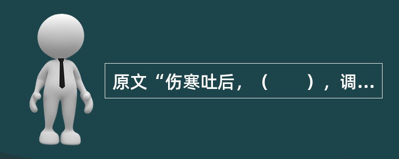 原文“伤寒吐后，（　　），调胃承气汤主之。” 