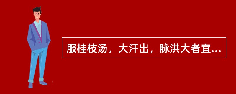 服桂枝汤，大汗出，脉洪大者宜用（　　）。 