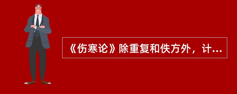 《伤寒论》除重复和佚方外，计有（　　）。