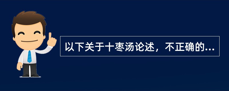 以下关于十枣汤论述，不正确的是（　　）。