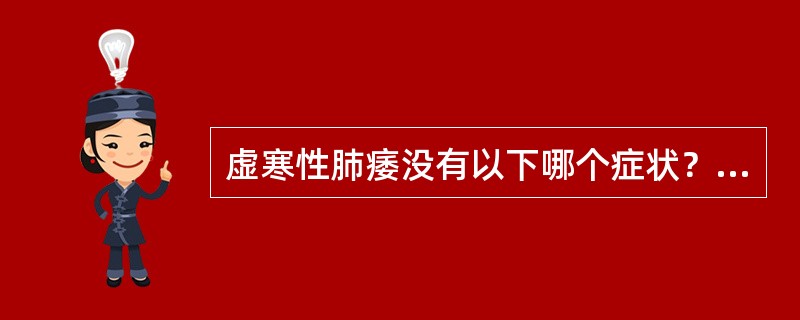 虚寒性肺痿没有以下哪个症状？（　　）