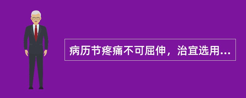 病历节疼痛不可屈伸，治宜选用（　　）。