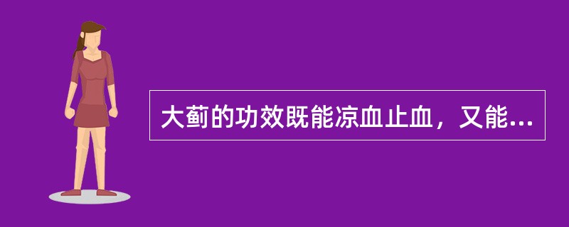 大蓟的功效既能凉血止血，又能（　　）。