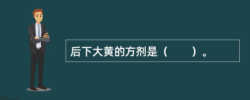 后下大黄的方剂是（　　）。 