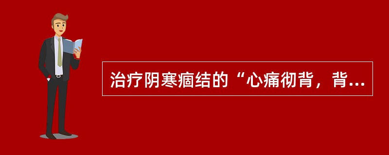 治疗阴寒痼结的“心痛彻背，背痛彻心“，用（　　）。