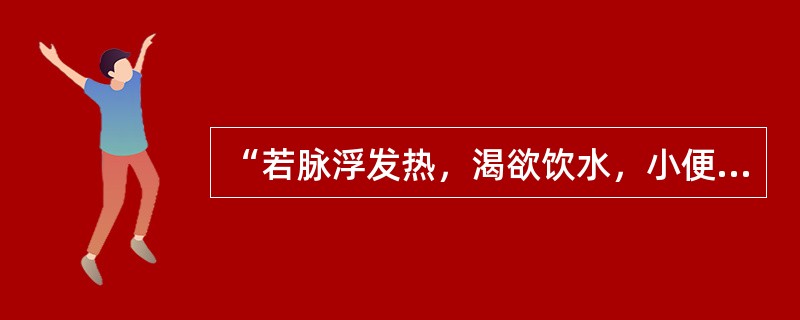 “若脉浮发热，渴欲饮水，小便不利者”（　　）。 