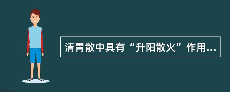 清胃散中具有“升阳散火”作用的药物是（　　）。