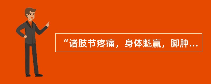 “诸肢节疼痛，身体魁赢，脚肿如脱，头眩短气，温温欲吐者”，应选用（　　）。