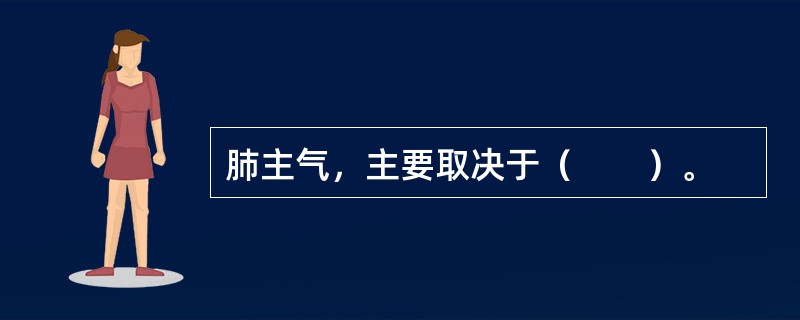 肺主气，主要取决于（　　）。