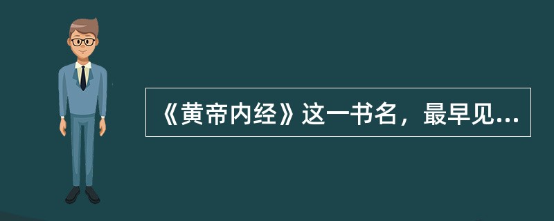 《黄帝内经》这一书名，最早见于（　　）。