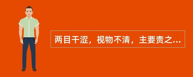 两目干涩，视物不清，主要责之于（　　）。