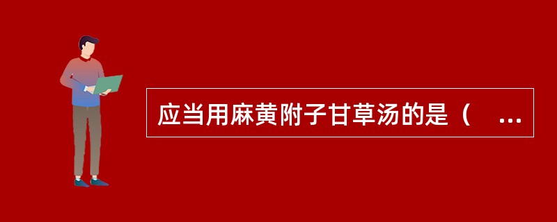 应当用麻黄附子甘草汤的是（　　）。 