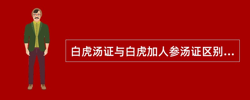 白虎汤证与白虎加人参汤证区别的关键是（　　）。