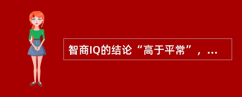 智商IQ的结论“高于平常”，是指其分数为（　　）。