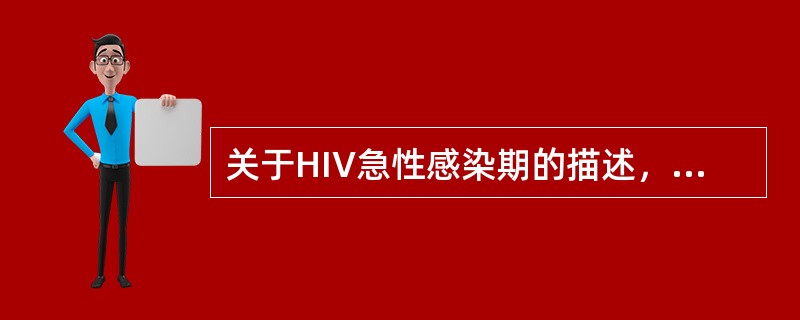 关于HIV急性感染期的描述，下列不正确的是（　　）。