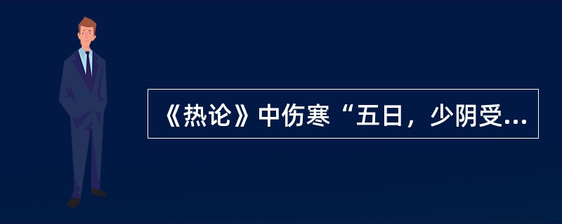 《热论》中伤寒“五日，少阴受之”则（　　）。 