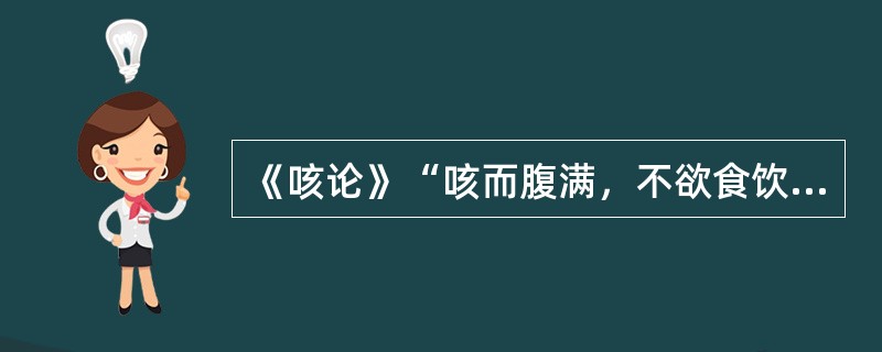 《咳论》“咳而腹满，不欲食饮”属（　　）。