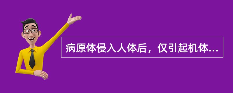 病原体侵入人体后，仅引起机体发生特异性的免疫应答，而不引起或只引起轻微的组织损伤，临床上不显出任何症状、体征与生化改变，只能通过免疫学检查才能发现，称这种表现为（　　）。