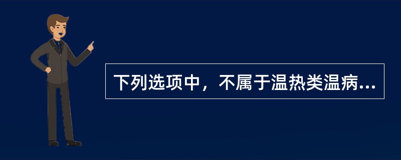 下列选项中，不属于温热类温病的是（　　）。