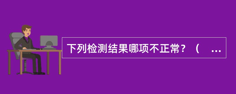 下列检测结果哪项不正常？（　　）