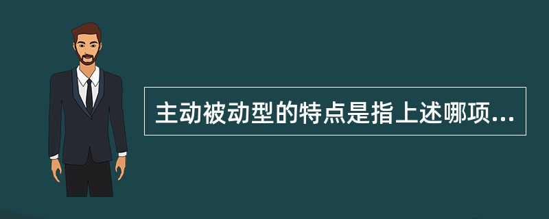 主动被动型的特点是指上述哪项？（　　） 