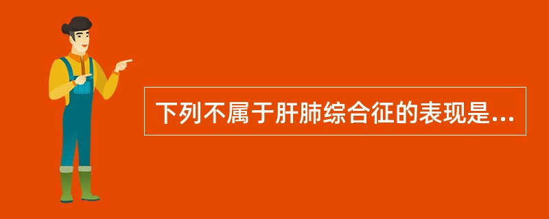 下列不属于肝肺综合征的表现是（　　）。