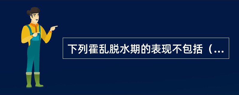 下列霍乱脱水期的表现不包括（　　）。