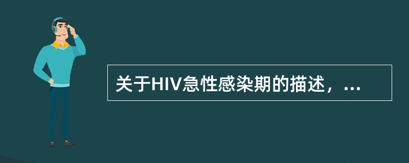 关于HIV急性感染期的描述，下列不正确的是（　　）。