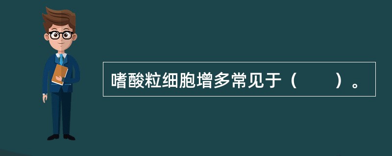 嗜酸粒细胞增多常见于（　　）。