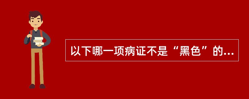 以下哪一项病证不是“黑色”的主证？（　　）