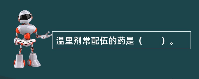 温里剂常配伍的药是（　　）。